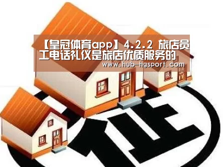 【皇冠体育app】4.2.2 旅店员工电话礼仪是旅店优质服务的重要组成部门1(图4) 皇冠体育官网
