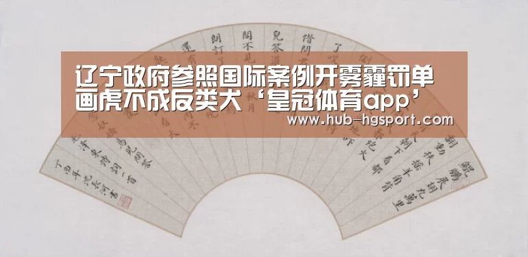 辽宁政府参照国际案例开雾霾罚单 画虎不成反类犬‘皇冠体育app’(图2) 皇冠体育