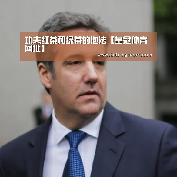 功夫红茶和绿茶的泡法【皇冠体育网址】(图1) 皇冠体育官网