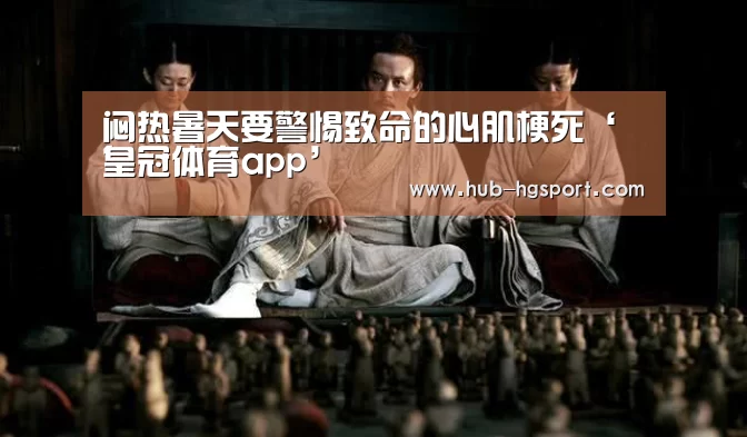 闷热暑天要警惕致命的心肌梗死‘皇冠体育app’(图1) 皇冠体育网址