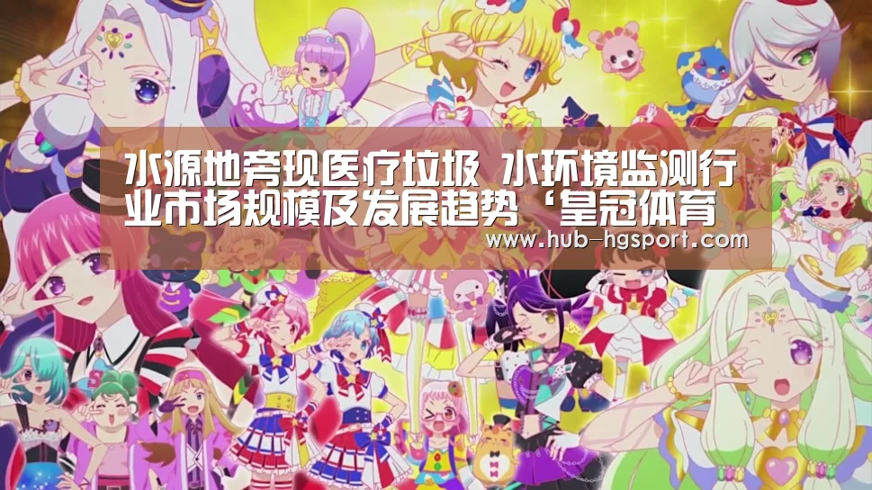 水源地旁现医疗垃圾 水环境监测行业市场规模及发展趋势‘皇冠体育官网’(图1) 皇冠体育app