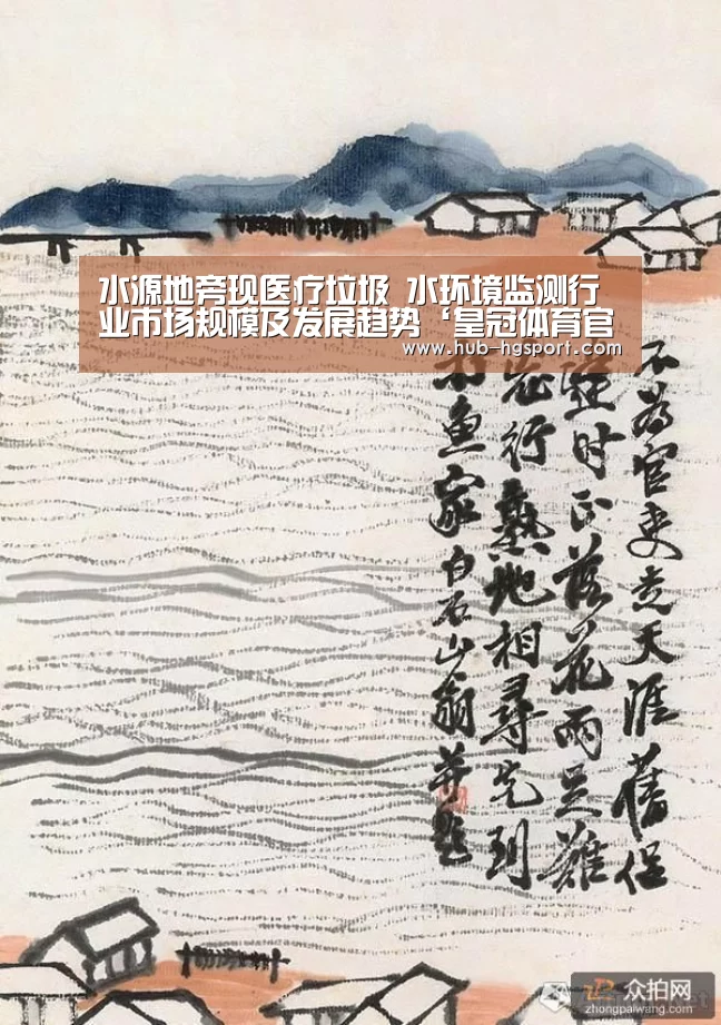 水源地旁现医疗垃圾 水环境监测行业市场规模及发展趋势‘皇冠体育官网’(图4) 皇冠体育官网