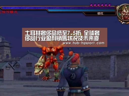 土耳其奢侈品低至7.5折 全球奢侈品行业盈利销售状况及未来变化趋势“皇冠体育官网”(图1) 皇冠体育官网
