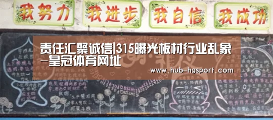 责任汇聚诚信|315曝光板材行业乱象-皇冠体育网址(图1) 皇冠体育