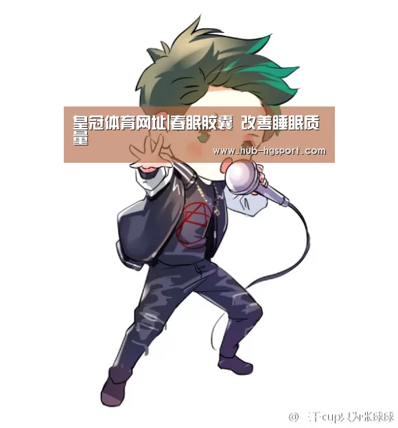 皇冠体育网址|春眠胶囊 改善睡眠质量(图3) 皇冠体育网址