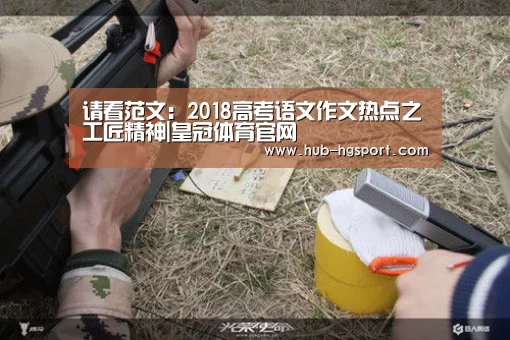 请看范文:2018高考语文作文热点之工匠精神|皇冠体育官网(图4) 皇冠体育官网