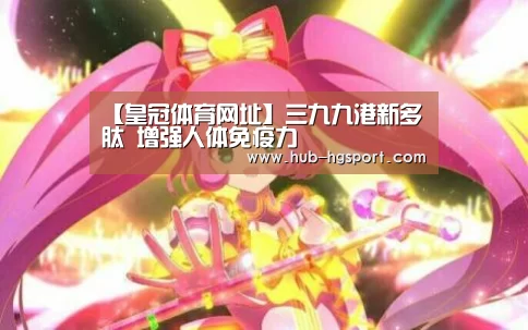 【皇冠体育网址】三九九港新多肽 增强人体免疫力(图1) 皇冠体育官网