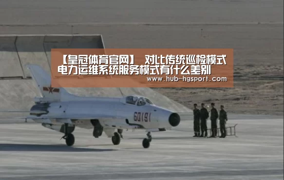 【皇冠体育官网】
对比传统巡检模式 电力运维系统服务模式有什么差别(图3) 皇冠体育网址