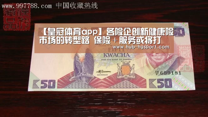 【皇冠体育app】各险企创新健康险市场的转型路 保险+服务或将打开突围之路(图2) 皇冠体育网址