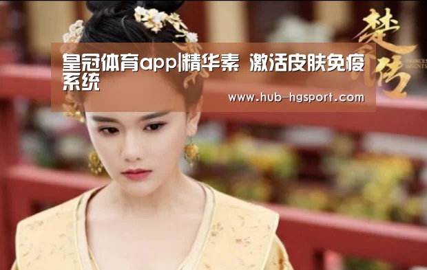 皇冠体育app|精华素 激活皮肤免疫系统(图3) 皇冠体育网址