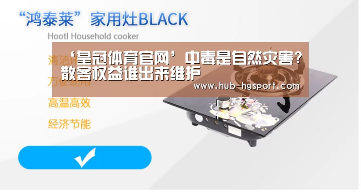 ‘皇冠体育官网’中毒是自然灾害?散客权益谁出来维护(图1) 皇冠体育app