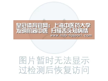 皇冠体育官网:上海中医药大学发明机器中医 扫描舌头知病情(图1) 皇冠体育app