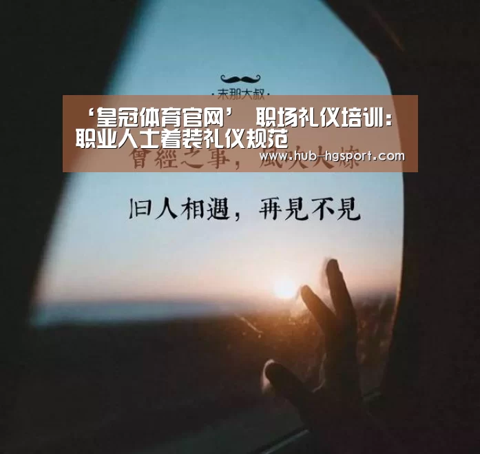 ‘皇冠体育官网’
职场礼仪培训:职业人士着装礼仪规范(图2) 皇冠体育官网