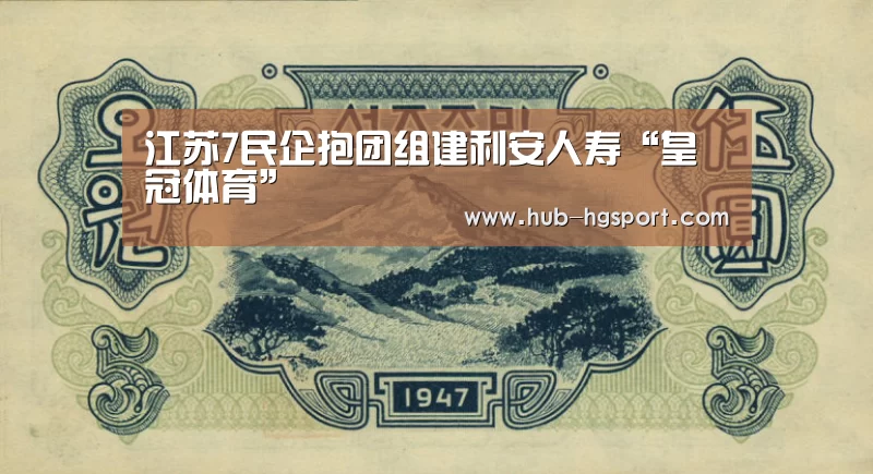 江苏7民企抱团组建利安人寿“皇冠体育”(图1) 皇冠体育